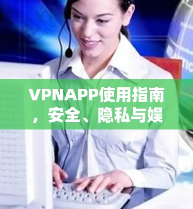 VPNAPP使用指南，安全、隐私与娱乐轻松出行