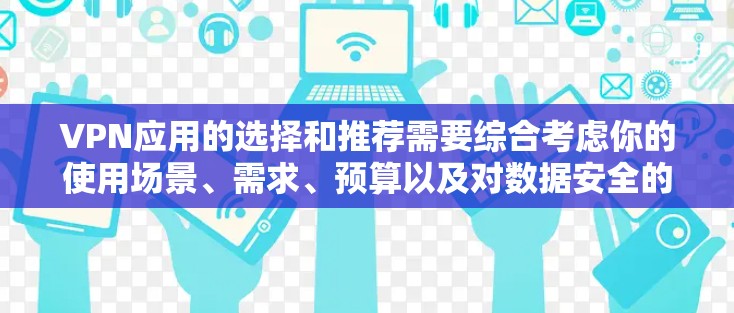 VPN应用的选择和推荐需要综合考虑你的使用场景、需求、预算以及对数据安全的要求。以下是根据不同需求推荐的一些VPN应用