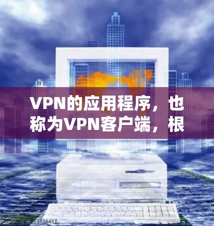 VPN的应用程序，也称为VPN客户端，根据不同的使用场景和需求，可以分为多种类型和分类。以下是一些常见的VPN客户端类型及其特点，供你参考