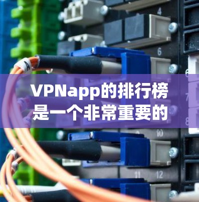 VPNapp的排行榜是一个非常重要的参考工具，因为它可以帮助用户选择最适合他们需求的VPN应用。以下是一些常见的VPNapp排行榜，涵盖了多种类型和功能