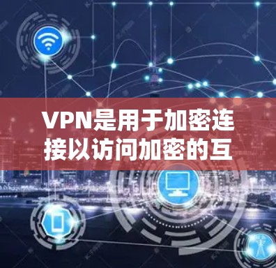 VPN是用于加密连接以访问加密的互联网资源。以下是下载免费VPN软件的步骤和注意事项