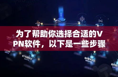 为了帮助你选择合适的VPN软件，以下是一些步骤性的建议
