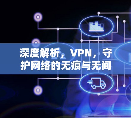 深度解析，VPN，守护网络的无痕与无间