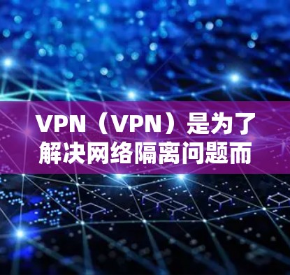 VPN（VPN）是为了解决网络隔离问题而开发的软件、工具或应用程序，让用户能够安全地在线浏览、下载或访问其他网站。在使用VPN时，软件通常会自动更新以保持网络的安全性和兼容性