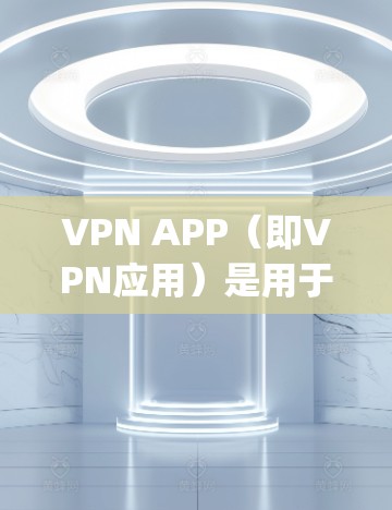 VPN APP（即VPN应用）是用于 securely传输数据的工具，常见于移动设备上。以下是一些高效且可靠VPN应用的推荐，适合移动设备