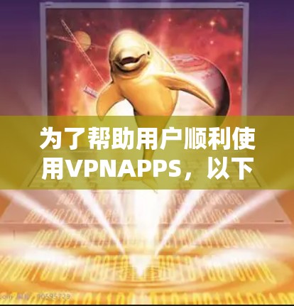 为了帮助用户顺利使用VPNAPPS，以下是一个详细的步骤指南