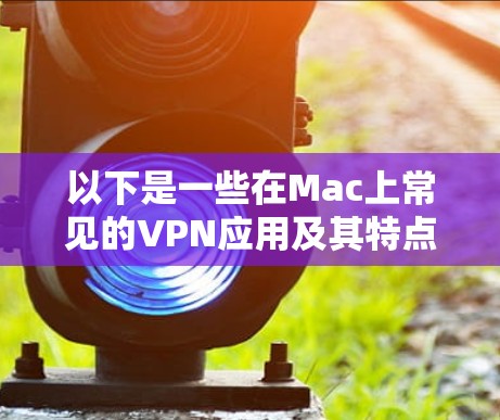 以下是一些在Mac上常见的VPN应用及其特点