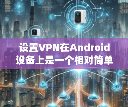 设置VPN在Android设备上是一个相对简单的过程，但需要确保你选择了安全的VPN服务。以下是一些步骤 guide，帮助你轻松设置和使用VPN
