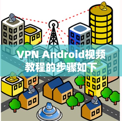 VPN Android视频教程的步骤如下