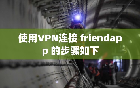 使用VPN连接 friendapp 的步骤如下