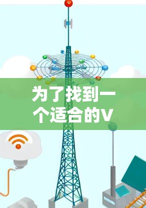为了找到一个适合的VPN免费下载工具，以下是一步步的建议