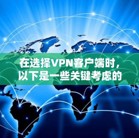 在选择VPN客户端时，以下是一些关键考虑的因素和推荐