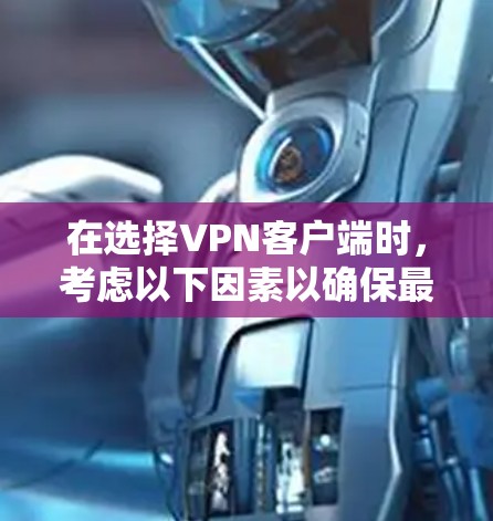 在选择VPN客户端时，考虑以下因素以确保最佳体验