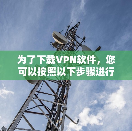 为了下载VPN软件，您可以按照以下步骤进行