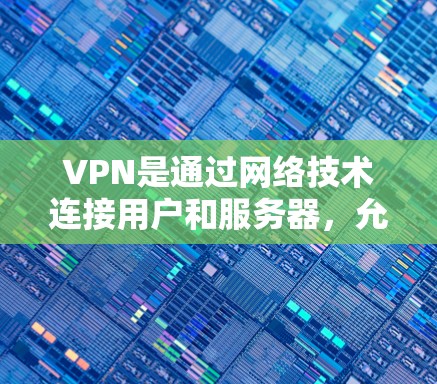 VPN是通过网络技术连接用户和服务器，允许用户访问互联网服务。以下是几种常见的VPN软件推荐