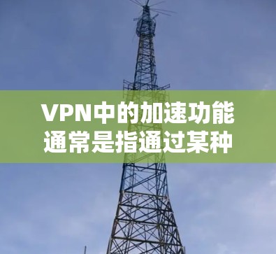 VPN中的加速功能通常是指通过某种技术手段（如AI、区块链等）来加速或优化VPN流量。以下是关于VPN加速的常见技术及其应用