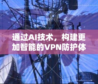 通过AI技术，构建更加智能的VPN防护体系