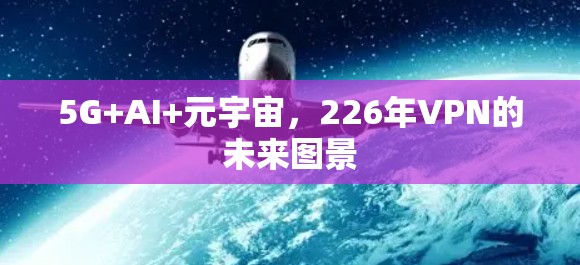 5G+AI+元宇宙，226年VPN的未来图景