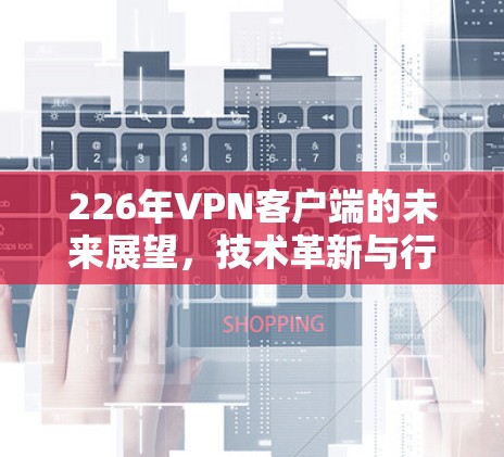 226年VPN客户端的未来展望，技术革新与行业机遇