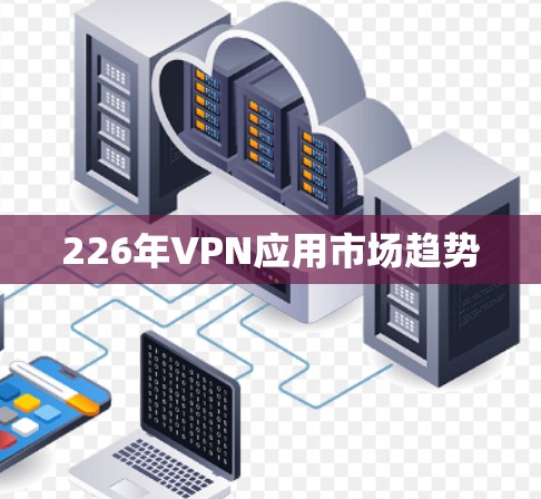 226年VPN应用市场趋势