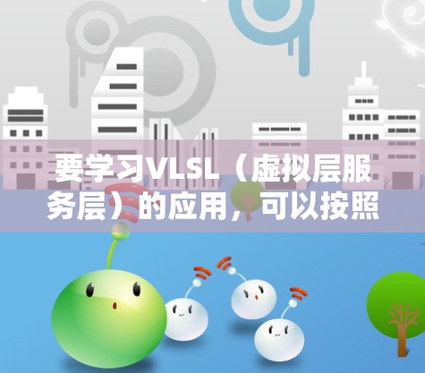 要学习VLSL（虚拟层服务层）的应用，可以按照以下步骤进行