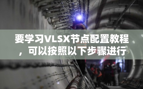 要学习VLSX节点配置教程，可以按照以下步骤进行