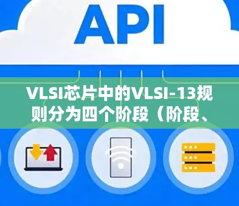 VLSI芯片中的VLSI-13规则分为四个阶段（阶段、阶段1、阶段2和阶段3）用于检测和防止信号线短路。以下是对这些阶段的详细介绍