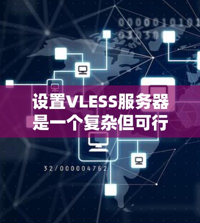设置VLESS服务器是一个复杂但可行的过程，以下是逐步指南，帮助您完成设置