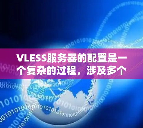 VLESS服务器的配置是一个复杂的过程，涉及多个部分，包括VLSI、CPU、ASIC、软件生成和测试等。以下是一个详细的步骤指南，帮助您逐步完成配置