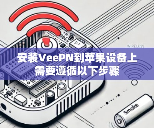 安装VeePN到苹果设备上需要遵循以下步骤