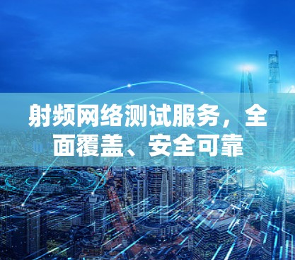 射频网络测试服务，全面覆盖、安全可靠