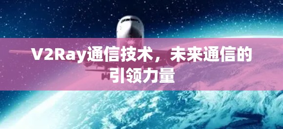 V2Ray通信技术，未来通信的引领力量
