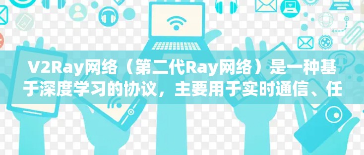 V2Ray网络（第二代Ray网络）是一种基于深度学习的协议，主要用于实时通信、任务执行和任务管理等场景。在优化V2Ray网络时，可以从以下几个方面入手，以提高其性能、效率和适用性