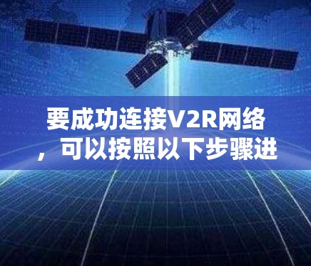 要成功连接V2R网络，可以按照以下步骤进行