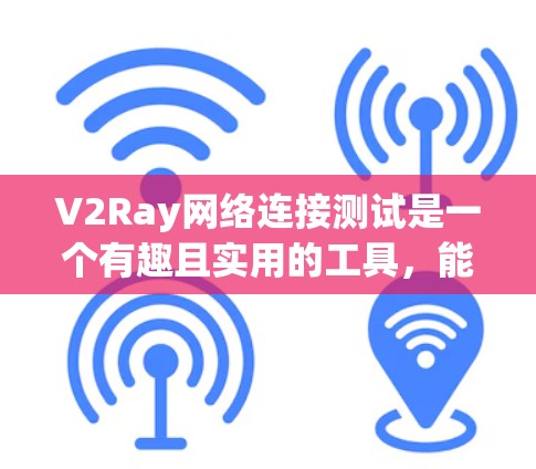 V2Ray网络连接测试是一个有趣且实用的工具，能够帮助您更好地了解设备的连接方式和网络状况。以下是一些详细的步骤和注意事项，帮助您更好地使用V2Ray进行测试