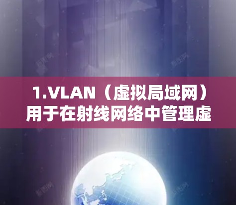 1.VLAN（虚拟局域网）用于在射线网络中管理虚拟的局域网，方便网络管理