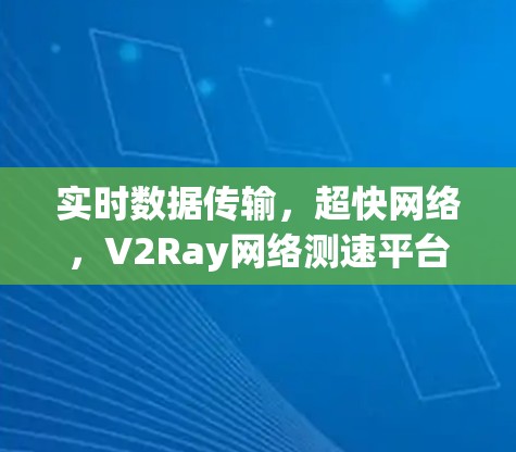 实时数据传输，超快网络，V2Ray网络测速平台，让数据在任意网络环境下轻松传输
