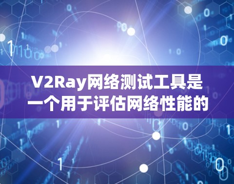 V2Ray网络测试工具是一个用于评估网络性能的工具，通常分为多个功能模块，如流量分析、连接稳定性、延迟分析等。以下是详细的使用步骤