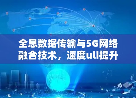 全息数据传输与5G网络融合技术，速度uli提升新策略