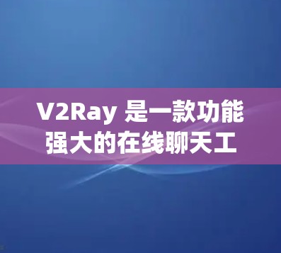 V2Ray 是一款功能强大的在线聊天工具，支持实时消息、语音合成和翻译等功能。以下是对 V2Ray 的使用说明