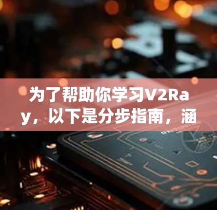 为了帮助你学习V2Ray，以下是分步指南，涵盖基础知识、图形操作和脚本使用
