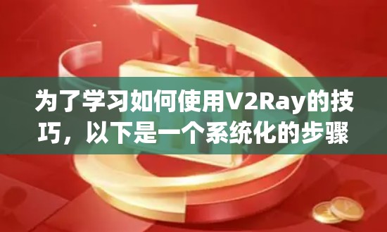 为了学习如何使用V2Ray的技巧，以下是一个系统化的步骤指南
