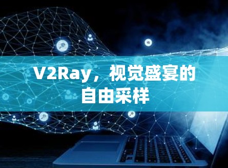 V2Ray，视觉盛宴的自由采样