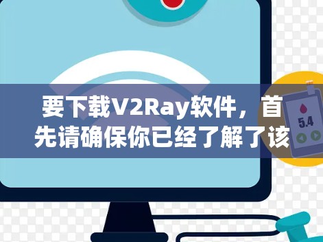 要下载V2Ray软件，首先请确保你已经了解了该软件的功能和用途。以下是一些可能的步骤，帮助你下载和安装该软件