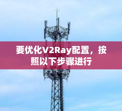要优化V2Ray配置，按照以下步骤进行