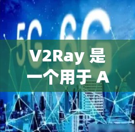 V2Ray 是一个用于 AI 驱动的对话界面工具，主要用于在网页或手机上构建智能的交互体验。如果您遇到配置问题，以下是一些可能的解决方案