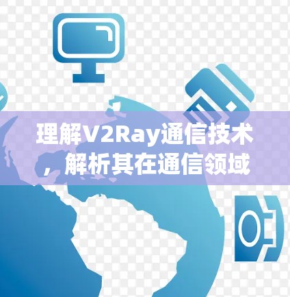 理解V2Ray通信技术，解析其在通信领域的重要作用