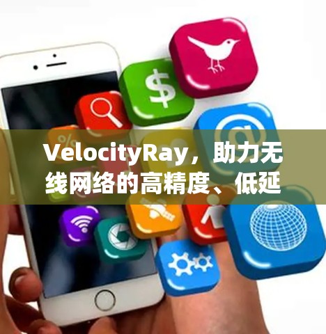 VelocityRay，助力无线网络的高精度、低延迟配置管理