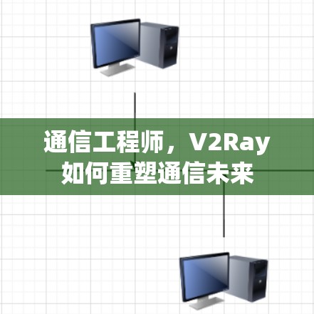 通信工程师，V2Ray如何重塑通信未来