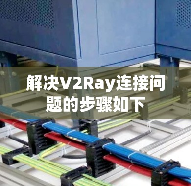 解决V2Ray连接问题的步骤如下